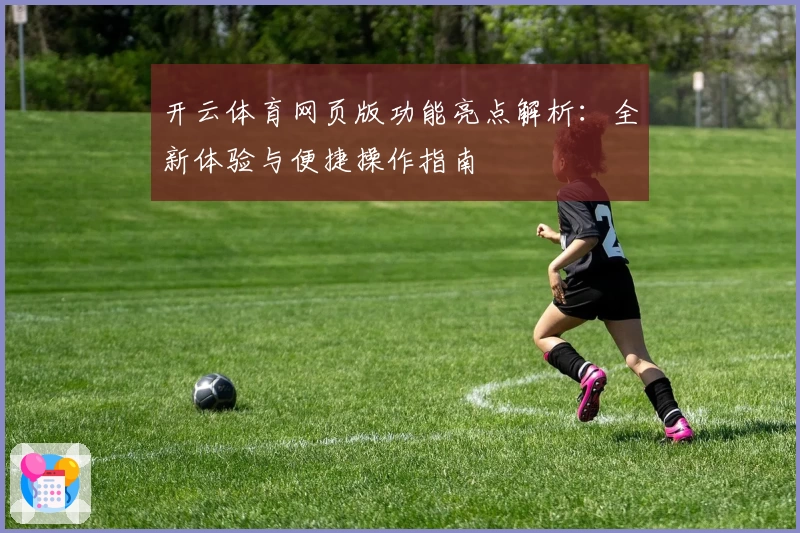开云体育网页版功能亮点解析：全新体验与便捷操作指南