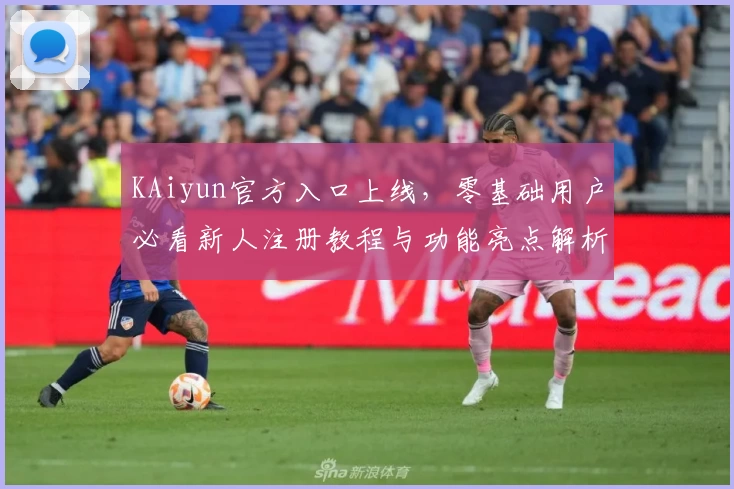 KAiyun官方入口上线，零基础用户必看新人注册教程与功能亮点解析