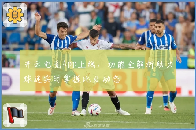开云电竞App上线,功能全解析助力球迷实时掌握比分动态