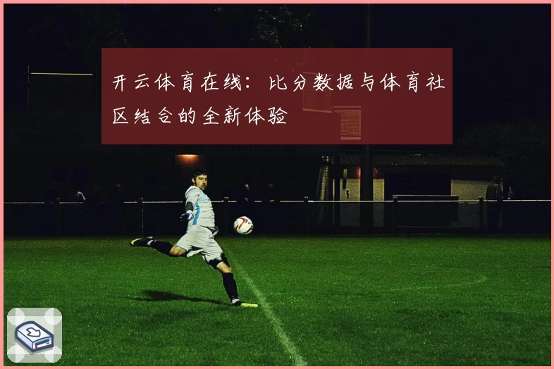 开云体育在线：比分数据与体育社区结合的全新体验