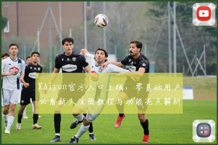 KAiyun官方入口上线，零基础用户必看新人注册教程与功能亮点解析