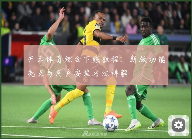 开云体育综合下载教程：新版功能亮点与用户安装方法详解