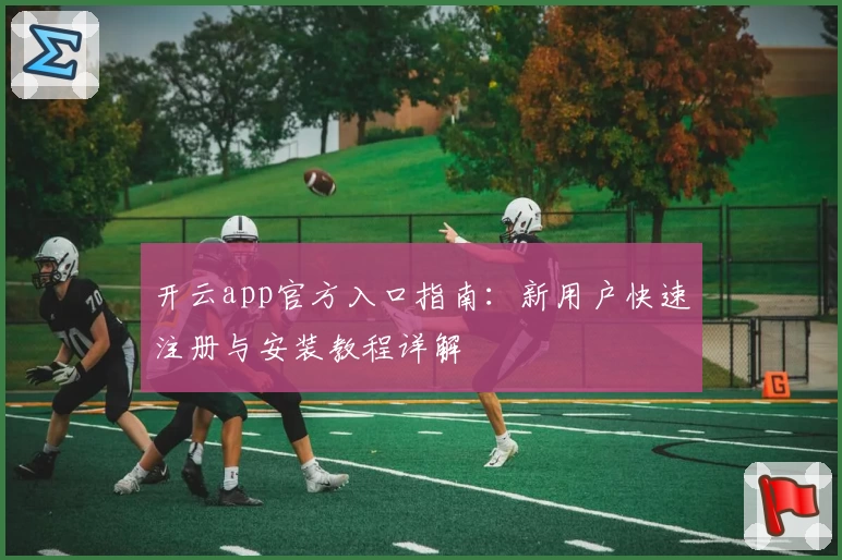 开云app官方入口指南：新用户快速注册与安装教程详解